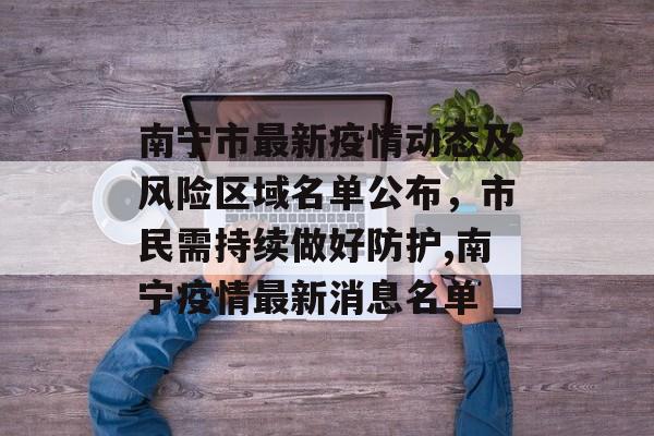 南宁市最新疫情动态及风险区域名单公布，市民需持续做好防护,南宁疫情最新消息名单